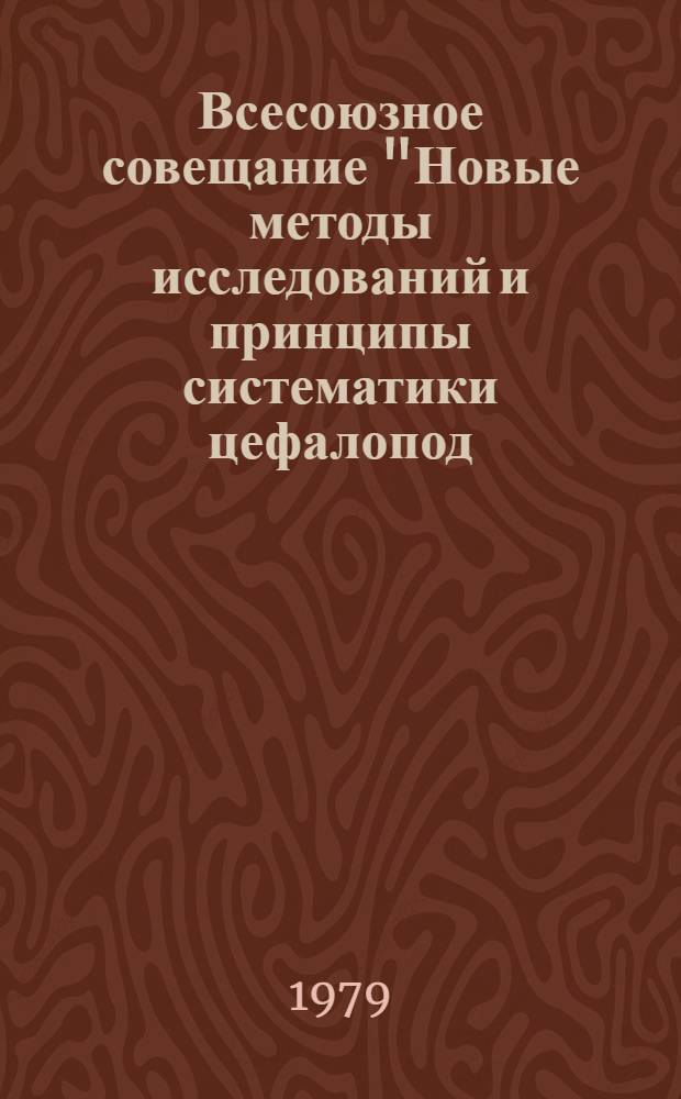 Всесоюзное совещание "Новые методы исследований и принципы систематики цефалопод (аммоноидеи)" 21-23 мая 1979 г. : Тез. докл
