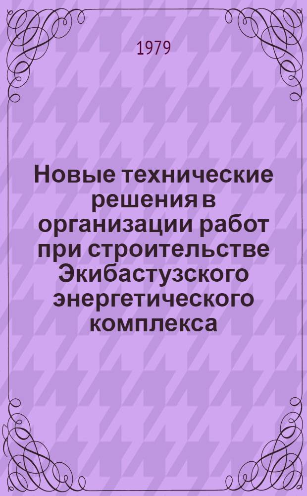 Новые технические решения в организации работ при строительстве Экибастузского энергетического комплекса, г. Павлодар, 25-27 июля 1979 г. : (Тезисы)
