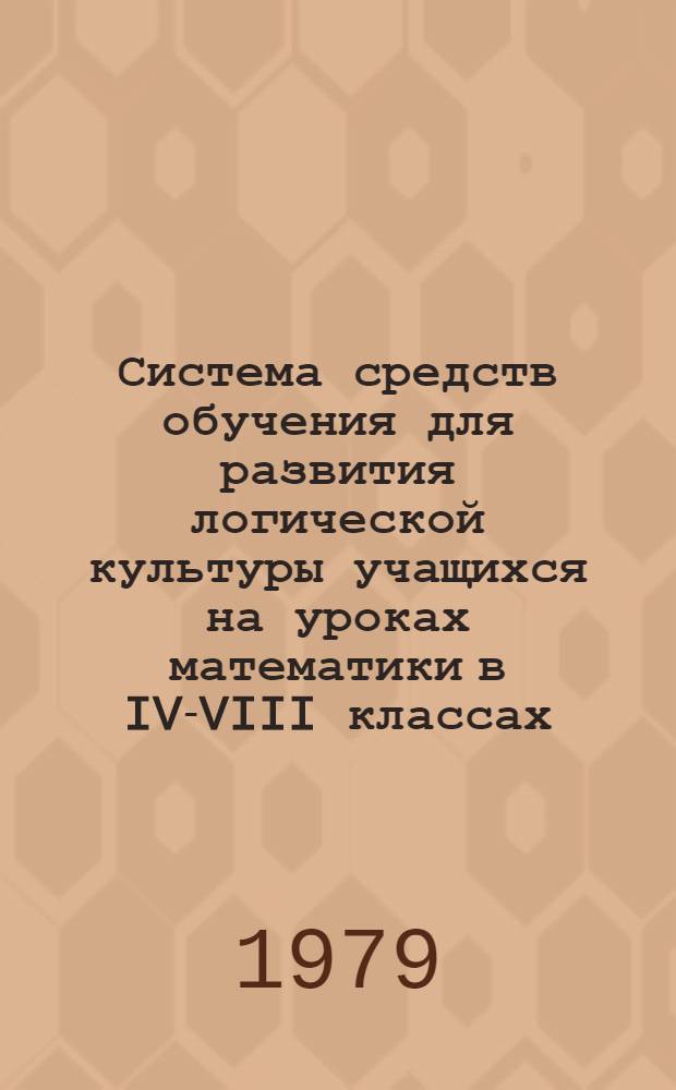 Система средств обучения для развития логической культуры учащихся на уроках математики в IV-VIII классах : Автореф. дис. на соиск. учен. степ. канд. пед. наук : (13.00.02)