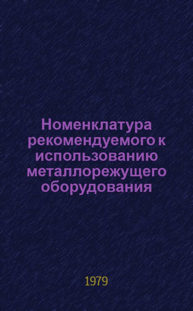 Номенклатура рекомендуемого к использованию металлорежущего оборудования : Утв. М-вом тракт. и. с.-х. машиностроения 20.12.79