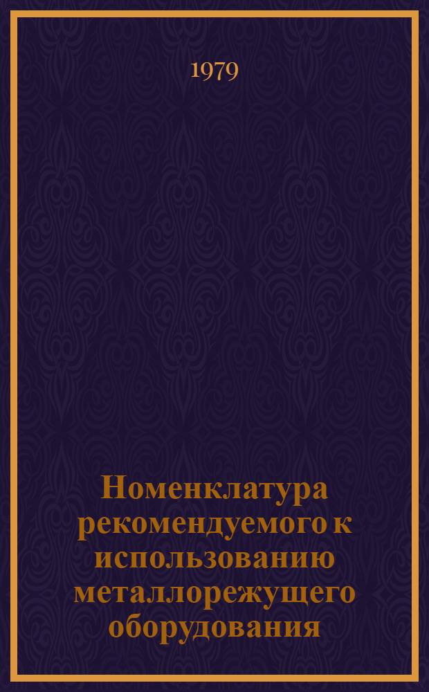 Номенклатура рекомендуемого к использованию металлорежущего оборудования : Утв. М-вом тракт. и. с.-х. машиностроения 20.12.79. Вып. 2. Ч. 1 : Станки товарной группы