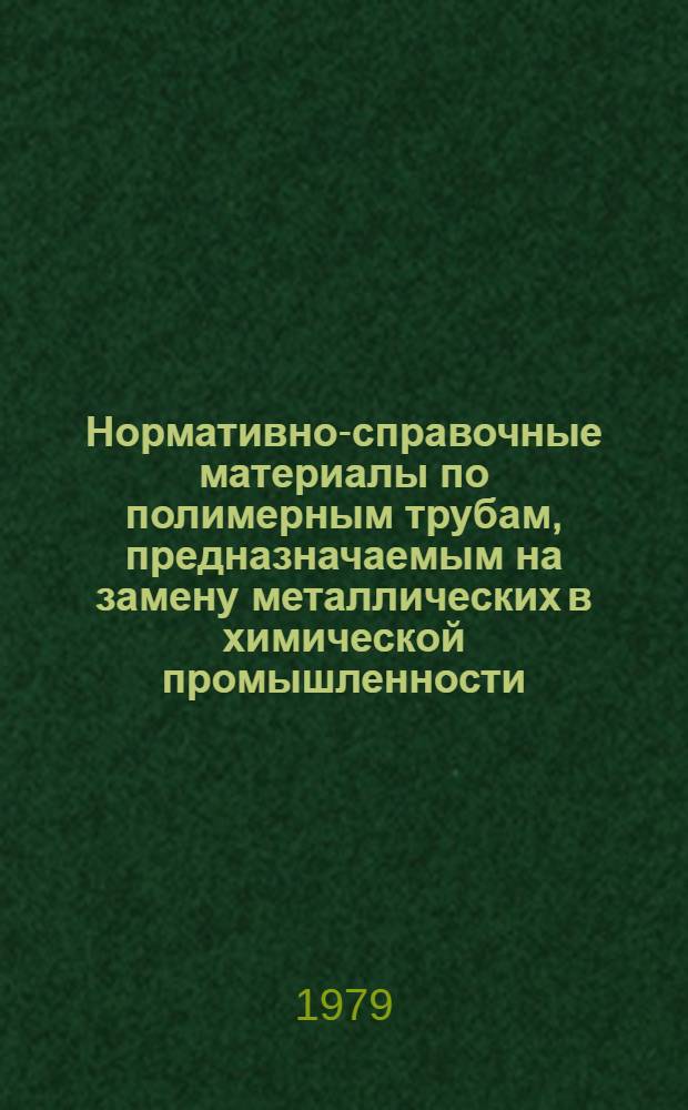 Нормативно-справочные материалы по полимерным трубам, предназначаемым на замену металлических в химической промышленности : ВНИИ по защите металлов от коррозии. Ч. 1