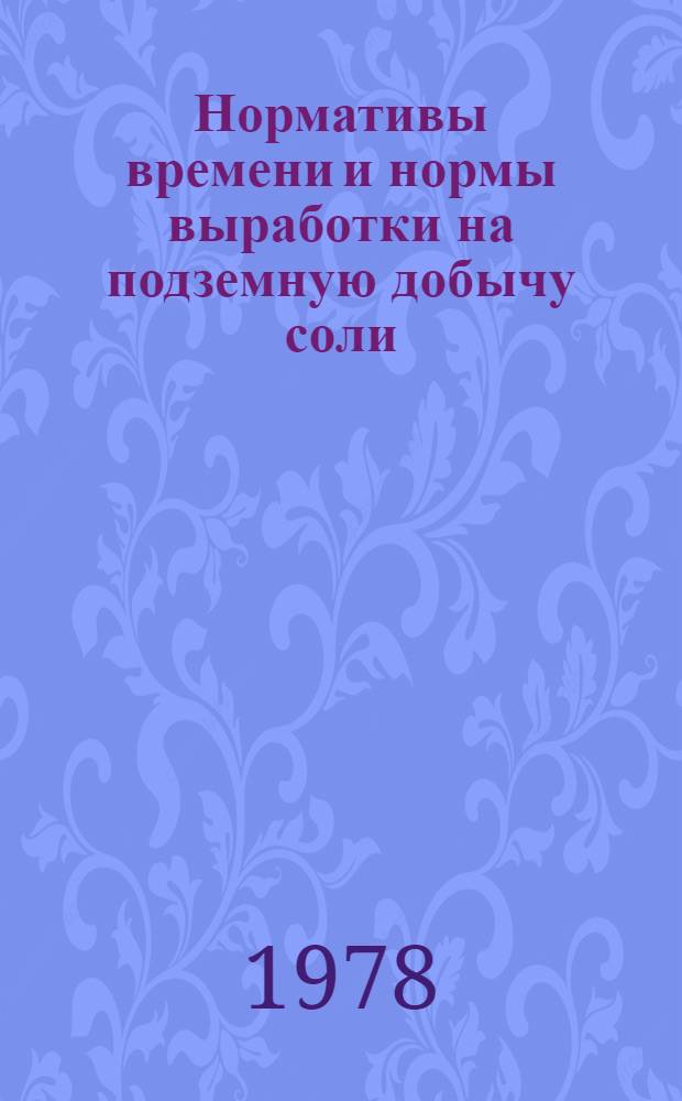 Нормативы времени и нормы выработки на подземную добычу соли : Утв. М-вом пищ. пром-сти СССР 21.04.78