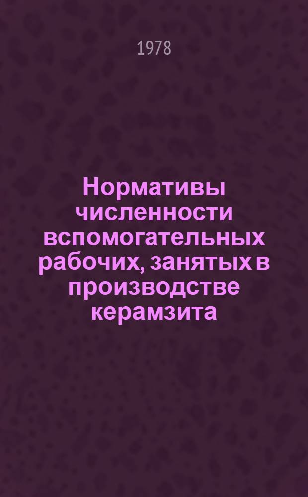 Нормативы численности вспомогательных рабочих, занятых в производстве керамзита : Утв. 3/1 1978 г