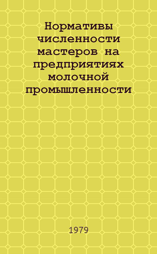 Нормативы численности мастеров на предприятиях молочной промышленности : Утв. Минмясомолпромом СССР 07.09.79