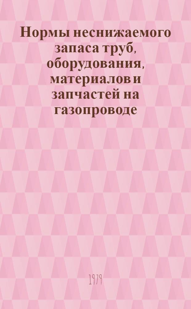 Нормы неснижаемого запаса труб, оборудования, материалов и запчастей на газопроводе : Утв. М-вом газовой пром-сти 02.01.79