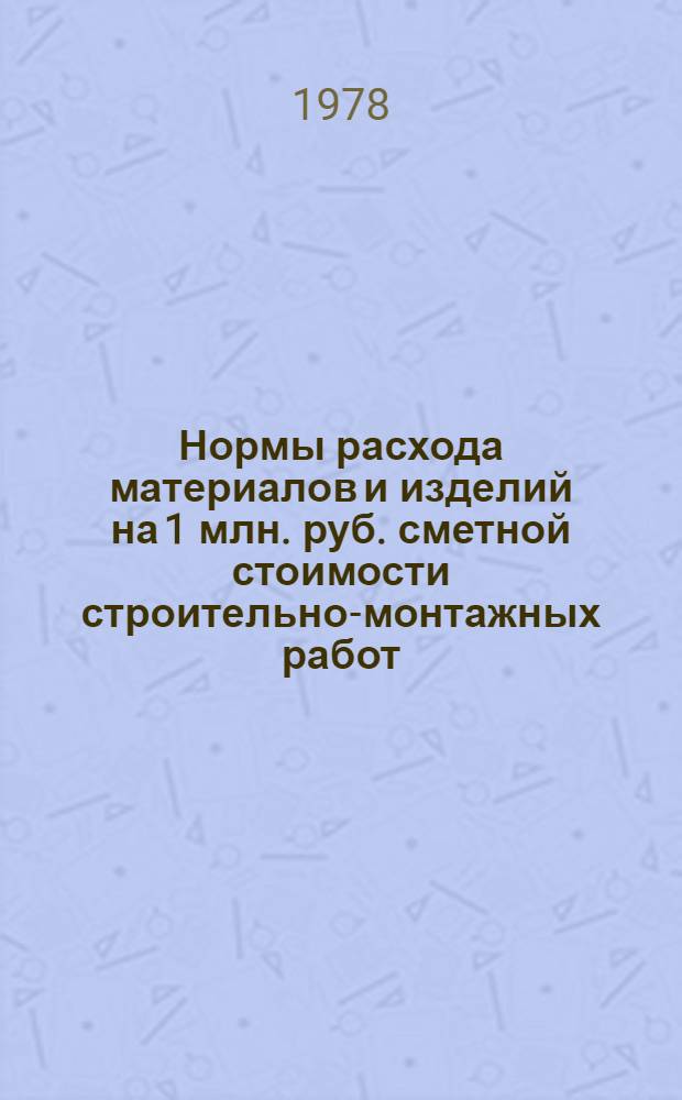 Нормы расхода материалов и изделий на 1 млн. руб. сметной стоимости строительно-монтажных работ : СН 414-78 : Машиностроение : Утв. Госстроем СССР и Госпланом СССР 12.05.78 : Взамен СН 414-70. Срок введ. в действие 01.08.78