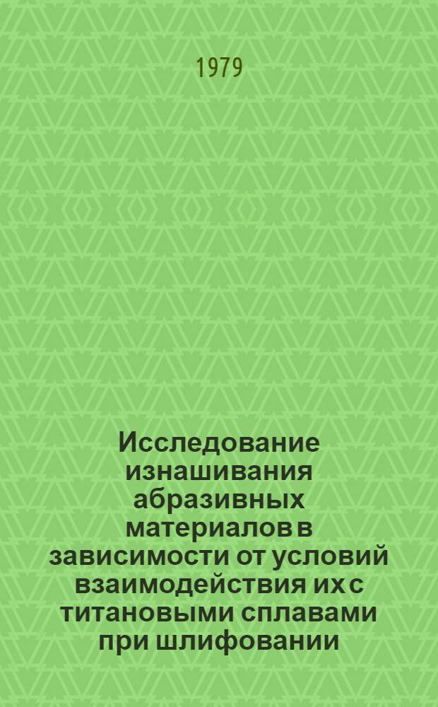 Исследование изнашивания абразивных материалов в зависимости от условий взаимодействия их с титановыми сплавами при шлифовании : Автореф. дис. на соиск. учен. степ. канд. техн. наук : (05.02.04)