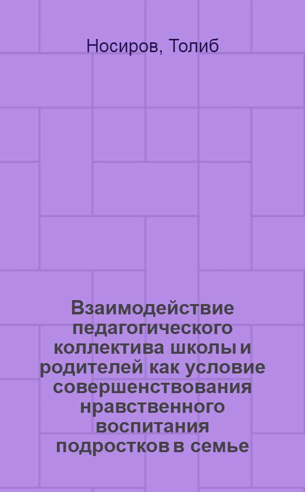 Взаимодействие педагогического коллектива школы и родителей как условие совершенствования нравственного воспитания подростков в семье : (На материале ТаджССР) : Автореф. дис. на соиск. учен. степ. канд. пед. наук : (13.00.01)