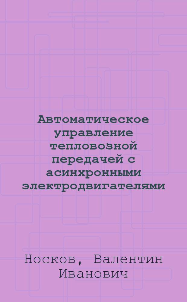Автоматическое управление тепловозной передачей с асинхронными электродвигателями, выпрямителем и инверторами : Автореф. дис. на соиск. учен. степ. канд. техн. наук : (05.22.07)