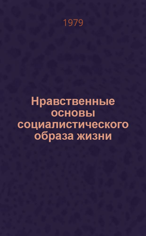 Нравственные основы социалистического образа жизни : Метод. рек. в помощь пропагандистам и лекторам