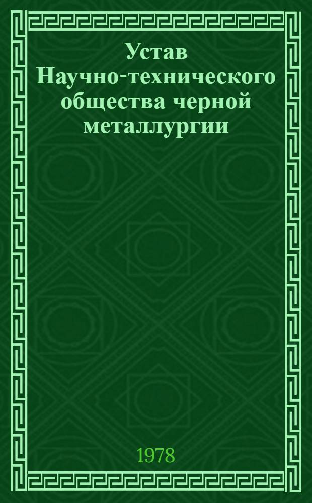 Устав Научно-технического общества черной металлургии : Утв. II съездом... Частич. изм. внесены V съездом ... 08.02.68, VI съездом... 12.10.72 и VII съездом... 14.12.1977