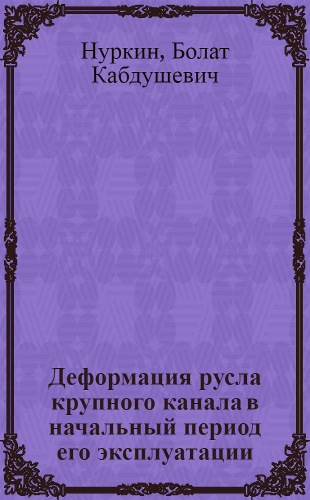 Деформация русла крупного канала в начальный период его эксплуатации : (На прим. канала Иртыш-Караганда) : Автореф. дис. на соиск. учен. степ. канд. техн. наук : (05.14.09)