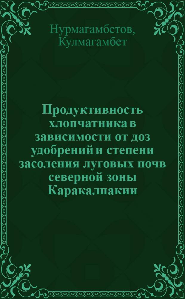 Продуктивность хлопчатника в зависимости от доз удобрений и степени засоления луговых почв северной зоны Каракалпакии : Автореф. дис. на соиск. учен. степ. к. с.-х. н