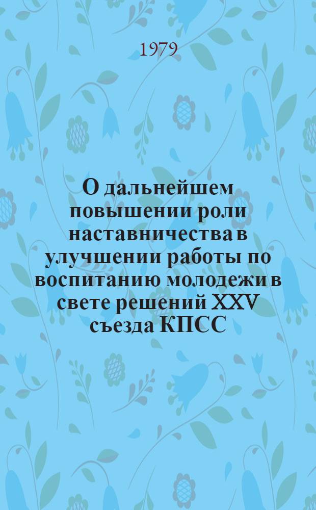О дальнейшем повышении роли наставничества в улучшении работы по воспитанию молодежи в свете решений XXV съезда КПСС