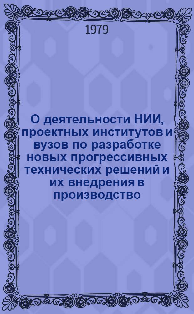 О деятельности НИИ, проектных институтов и вузов по разработке новых прогрессивных технических решений и их внедрения в производство : Тез. докл. на зон. науч.-практ. конф., 7-8 июня 1979 г. [Вып. 1]