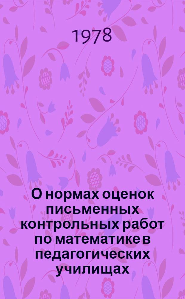 О нормах оценок письменных контрольных работ по математике в педагогических училищах : Метод. письмо