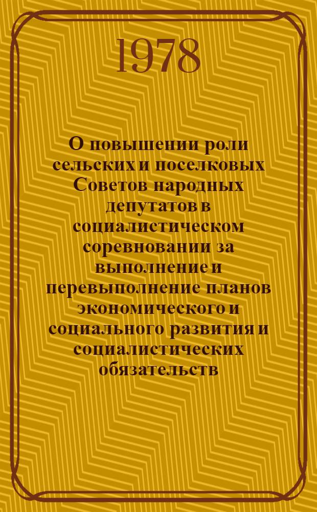 О повышении роли сельских и поселковых Советов народных депутатов в социалистическом соревновании за выполнение и перевыполнение планов экономического и социального развития и социалистических обязательств, принятых трудящимися области : Сб. материалов обл. совещ. пред. исполкомов сел и поселковых Советов нар. депутатов 12 июня 1978 г