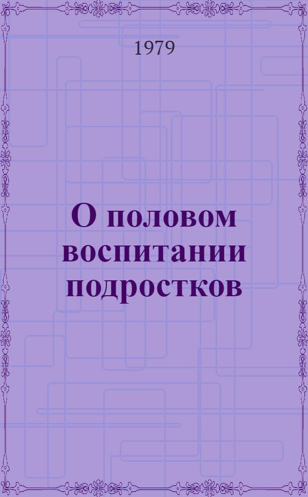 О половом воспитании подростков : Рекомендации для школ. врачей, мед. работников, учителей, родителей