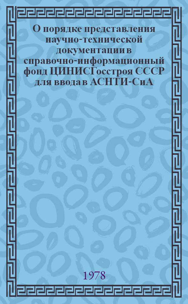 О порядке представления научно-технической документации в справочно-информационный фонд ЦИНИСГосстроя СССР для ввода в АСНТИ-СиА : Метод. указания