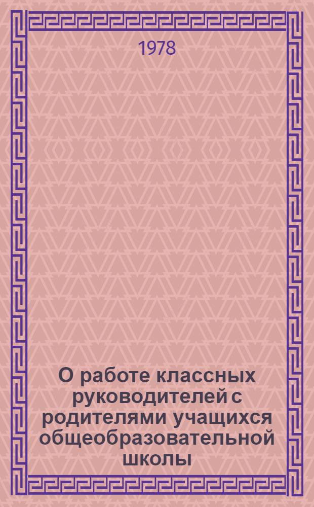 О работе классных руководителей с родителями учащихся общеобразовательной школы : (Метод. рекомендации)