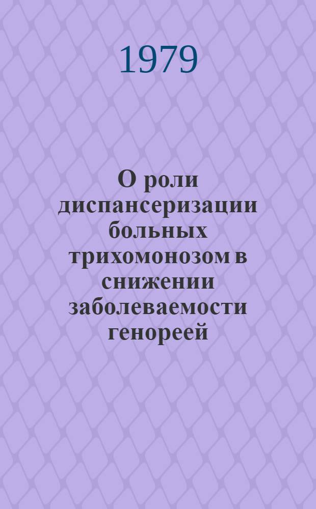 О роли диспансеризации больных трихомонозом в снижении заболеваемости генореей : Информ.-метод. письмо
