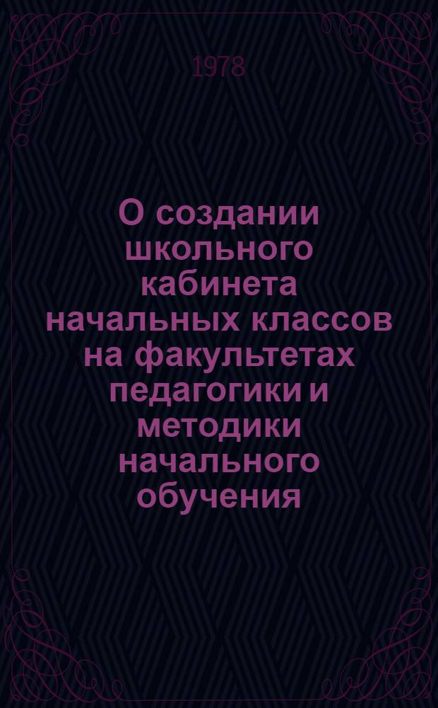 О создании школьного кабинета начальных классов на факультетах педагогики и методики начального обучения : Метод. письмо