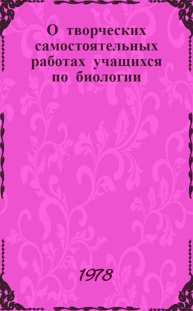 О творческих самостоятельных работах учащихся по биологии : (Метод. рекомендации)