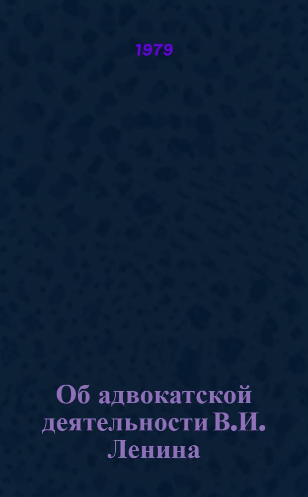 Об адвокатской деятельности В.И. Ленина : (Метод. рекомендации в помощь лектору)