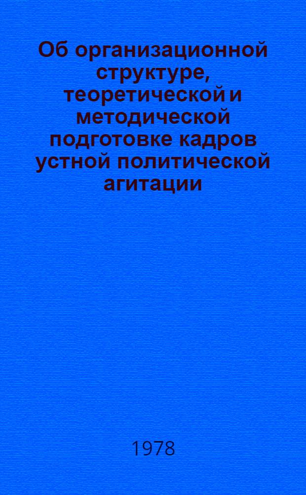 Об организационной структуре, теоретической и методической подготовке кадров устной политической агитации : Метод. рекомендации