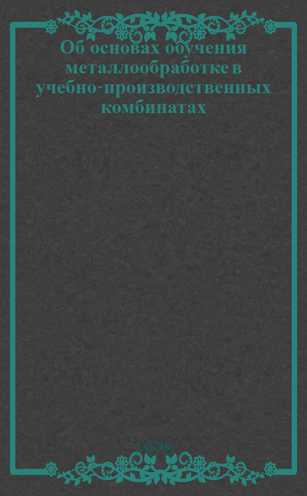 Об основах обучения металлообработке в учебно-производственных комбинатах : Метод. рекомендации