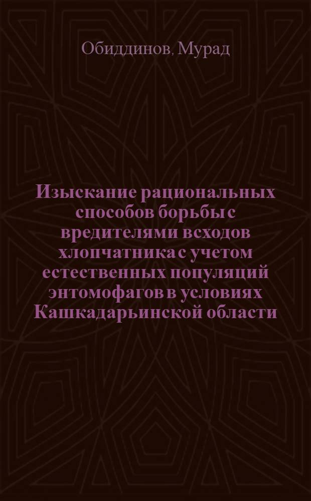 Изыскание рациональных способов борьбы с вредителями всходов хлопчатника с учетом естественных популяций энтомофагов в условиях Кашкадарьинской области : Автореф. дис. на соиск. учен. степ. канд. биол. наук : (06.01.11)