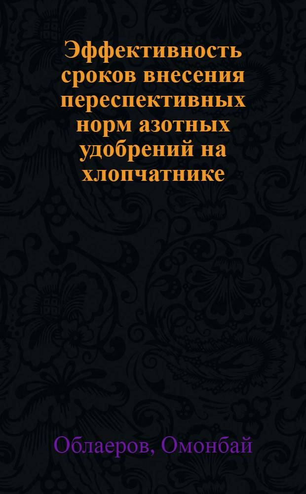 Эффективность сроков внесения переспективных норм азотных удобрений на хлопчатнике : Автореф. дис. на соиск. учен. степени канд. с.-х. наук : (06.01.04)