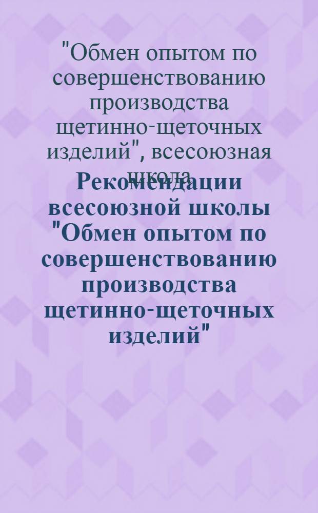 Рекомендации всесоюзной школы "Обмен опытом по совершенствованию производства щетинно-щеточных изделий", г. Великий Устюг, 19-21 сентября 1979 г.