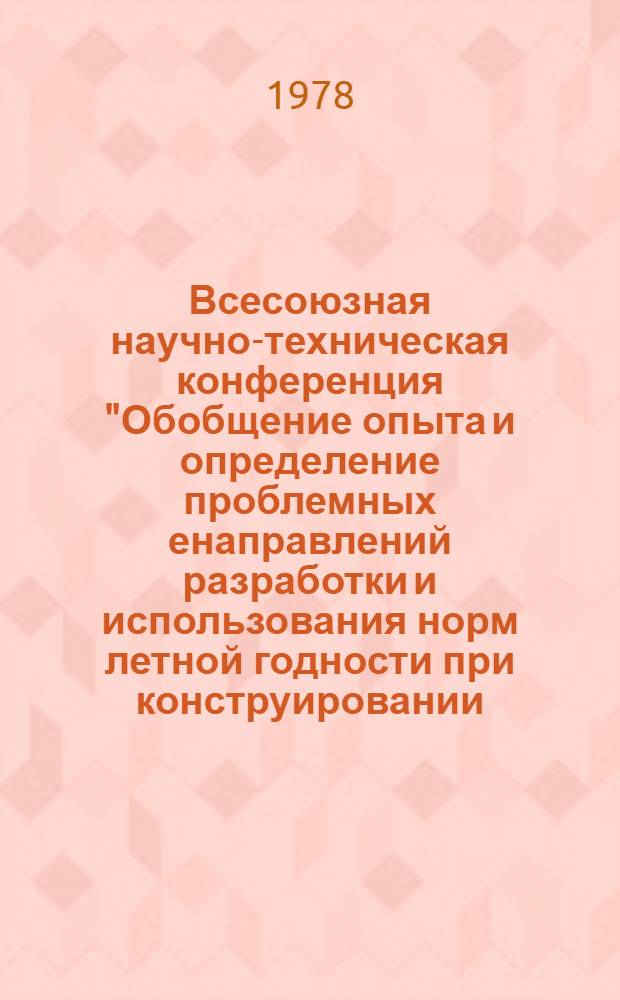 Всесоюзная научно-техническая конференция "Обобщение опыта и определение проблемных енаправлений разработки и использования норм летной годности при конструировании, производстве, испытаниях, сертификации и эксплуатации летательных аппаратов", октябрь 1976 : [Тез. докл. В 7 вып.]. Секция 1 : Правила сертификации и общие требования к летной годности