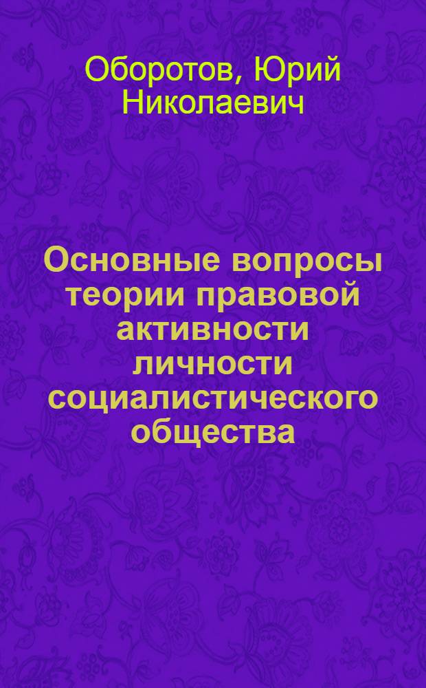 Основные вопросы теории правовой активности личности социалистического общества : Автореф. дис. на соиск. учен. степ. канд. юрид. наук : (12.00.01)