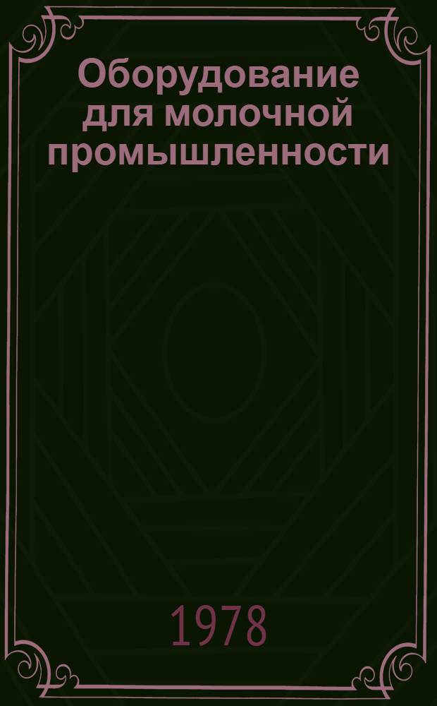 Оборудование для молочной промышленности : Указ. отеч. НТД, междунар. и иностр. стандартов... ... [по состоянию на 1 января 1978 г.]