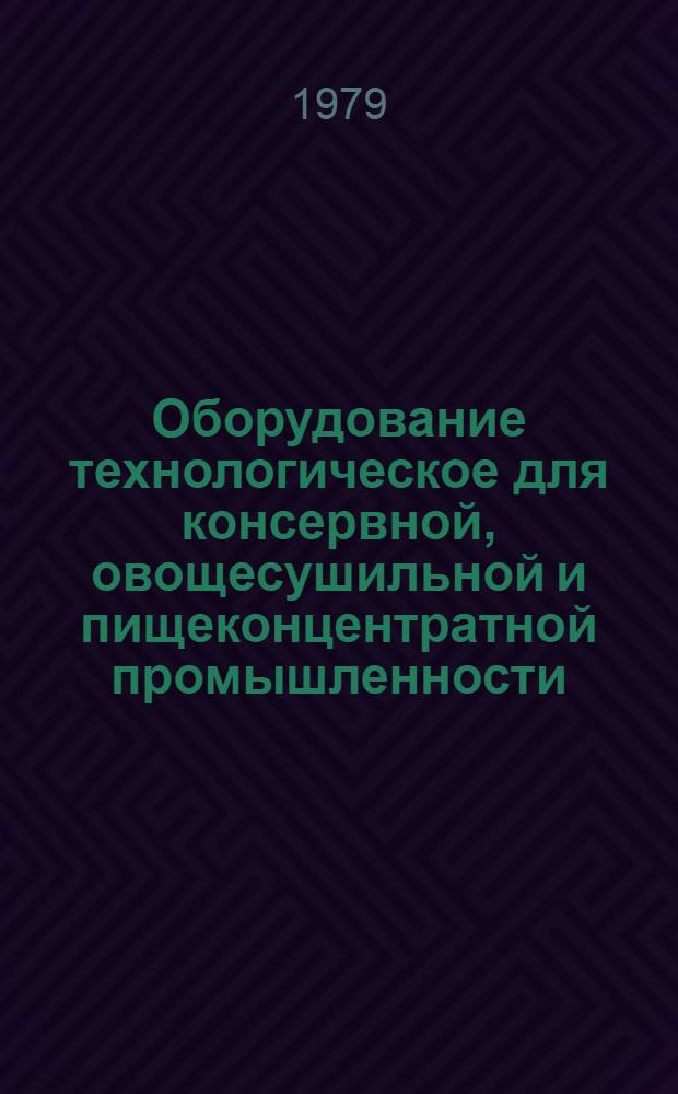 Оборудование технологическое для консервной, овощесушильной и пищеконцентратной промышленности : Отрасл. каталог. Разд. 2 : Механическое оборудование для подготовки сырья и тары к консервированию