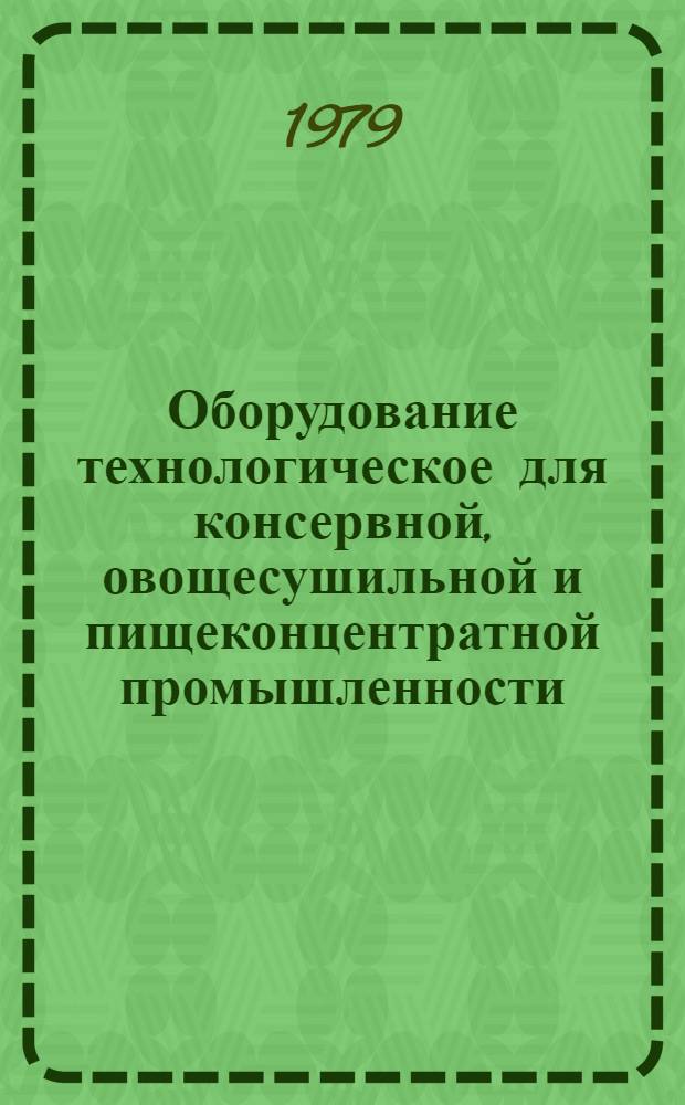 Оборудование технологическое для консервной, овощесушильной и пищеконцентратной промышленности : Отрасл. каталог. Разд. 6 : Линии и оборудование для оформления готовой продукции. Разд. 7. Поточные линии оборудования производства консервов