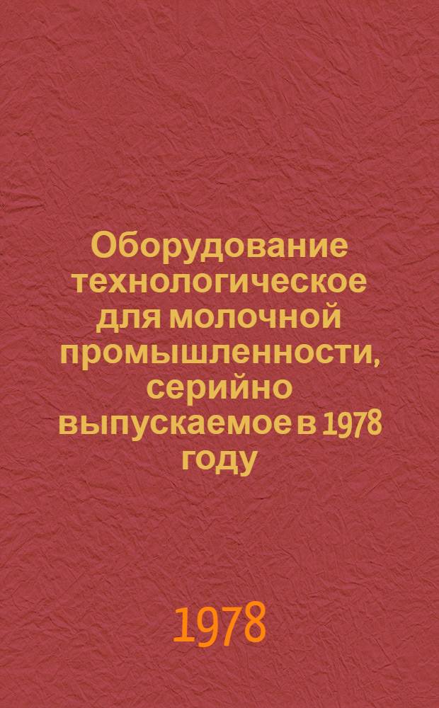 Оборудование технологическое для молочной промышленности, серийно выпускаемое в 1978 году : Номенклатур. справочник