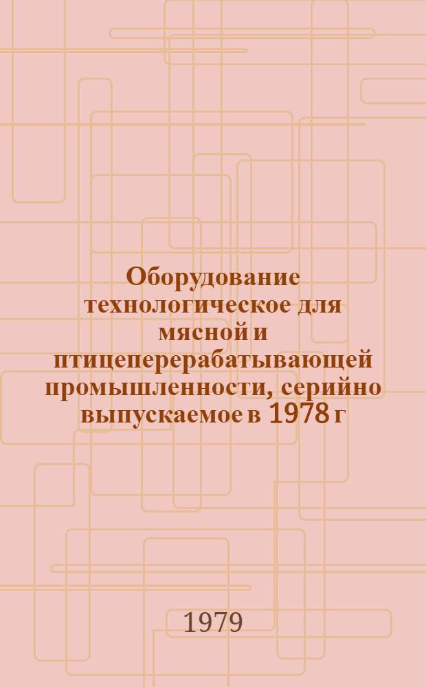 Оборудование технологическое для мясной и птицеперерабатывающей промышленности, [серийно выпускаемое в 1978 г.] : Номенклатур. справочник : Дополнение..