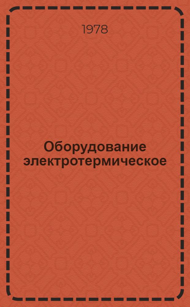 Оборудование электротермическое : Справочник ОАА.190.008/ Орг. п/я Р-6614. Т. 1