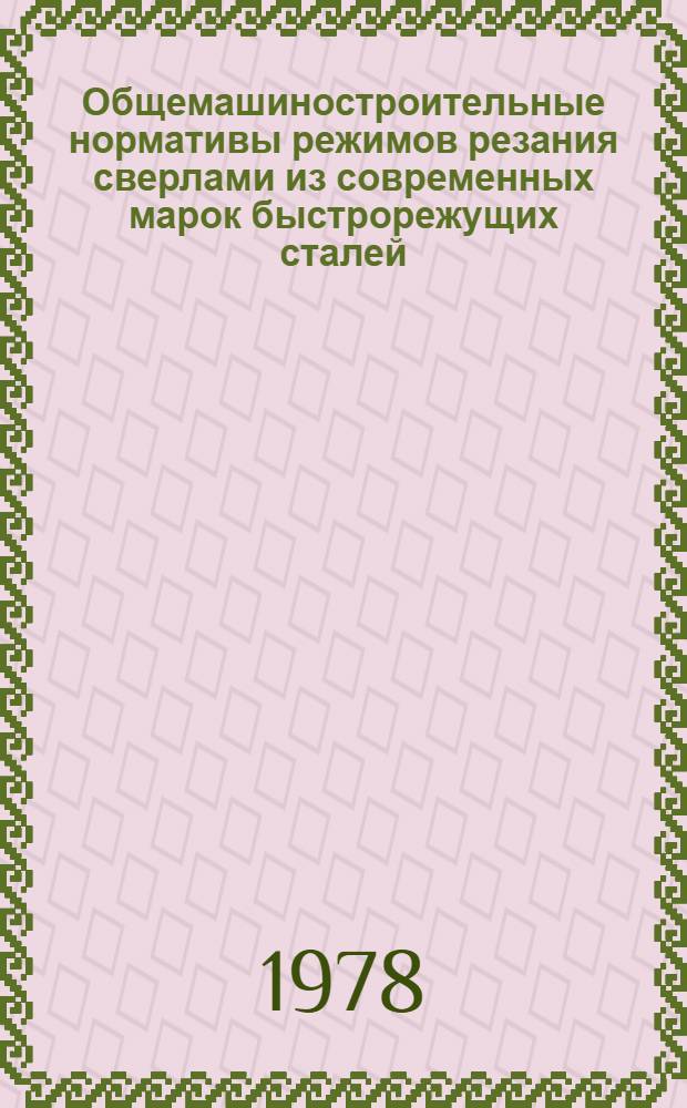 Общемашиностроительные нормативы режимов резания сверлами из современных марок быстрорежущих сталей : (Временные) : Утв. М-вом станкостроит. и инструм. пром-сти 16.09.77