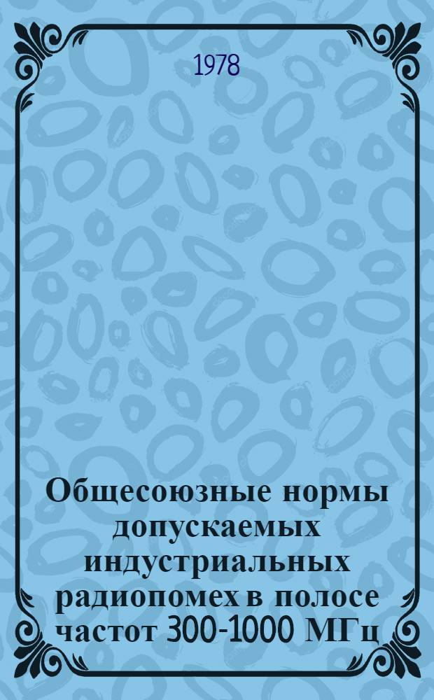 Общесоюзные нормы допускаемых индустриальных радиопомех в полосе частот 300-1000 МГц : (Нормы 1А-77, 3А-77, 5А-77, 6А-77)