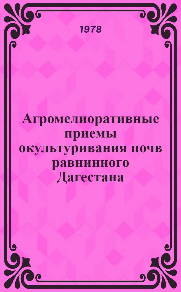 Агромелиоративные приемы окультуривания почв равнинного Дагестана : (Лекция)