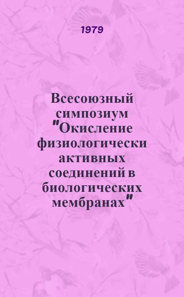 Всесоюзный симпозиум "Окисление физиологически активных соединений в биологических мембранах", 23-25 окт. 1979 : Тезисы докл