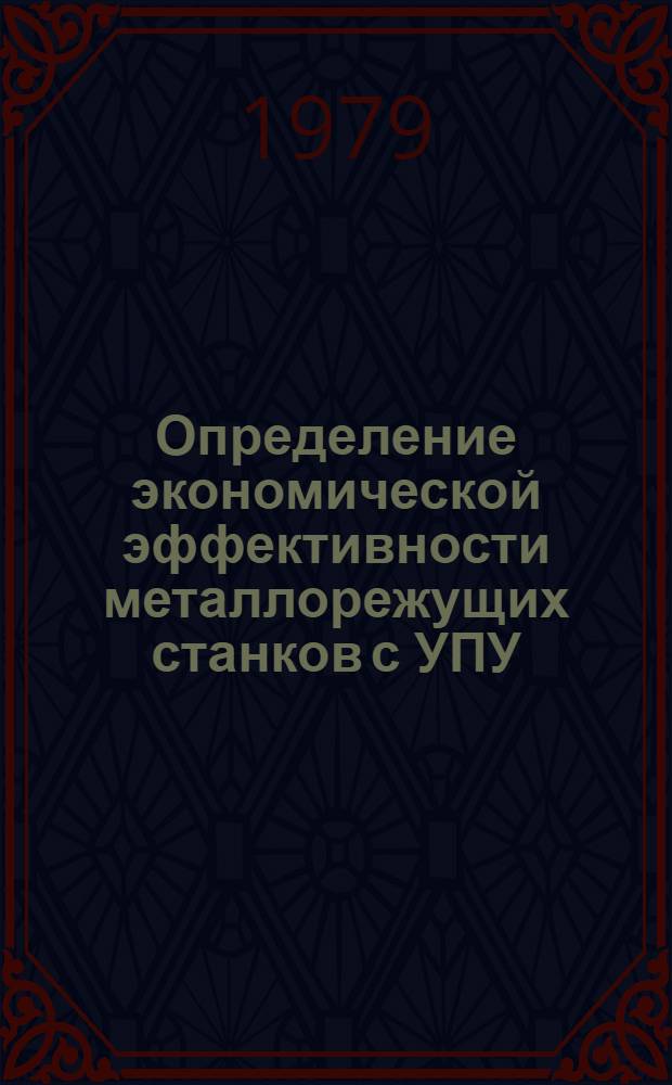 Определение экономической эффективности металлорежущих станков с УПУ : Инструкция : Утв. Техн. упр. М-ва станкостроит. и инструм. пром-сти СССР 07.12.79