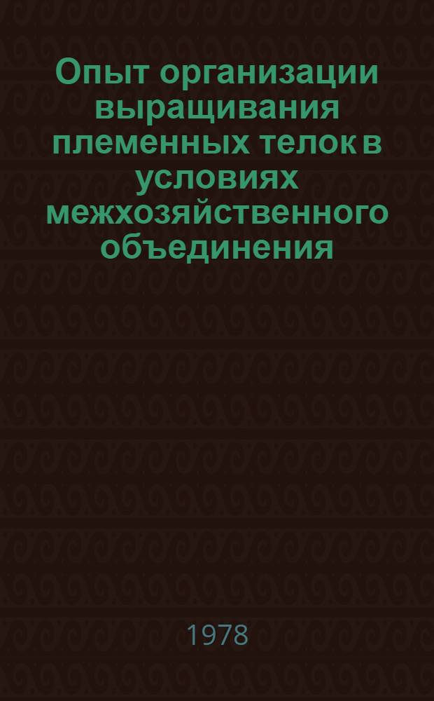 Опыт организации выращивания племенных телок в условиях межхозяйственного объединения : Колхоз "Заветы Ильича" Домодед. р-на