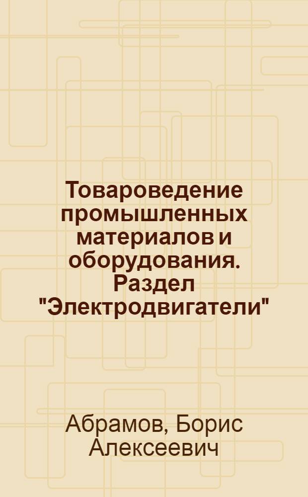 Товароведение промышленных материалов и оборудования. Раздел "Электродвигатели" : (Курс лекций)