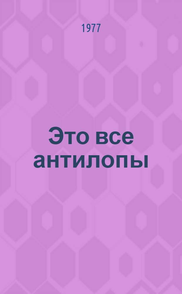 Это все антилопы : Для ст. дошкольного возраста